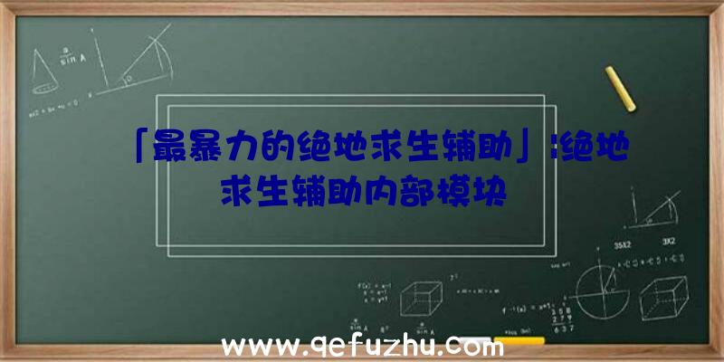 「最暴力的绝地求生辅助」|绝地求生辅助内部模块